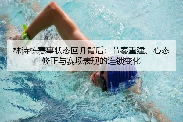 林诗栋赛事状态回升背后：节奏重建、心态修正与赛场表现的连锁变化